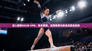 深入解析DOUB VPN，技术原理、应用场景与安全风险全剖析