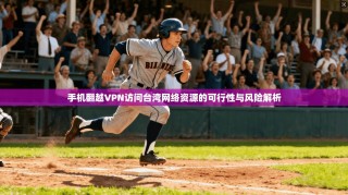 手机翻越VPN访问台湾网络资源的可行性与风险解析