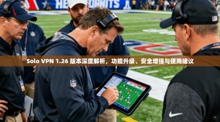 Solo VPN 1.26 版本深度解析，功能升级、安全增强与使用建议