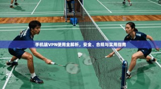 手机端VPN使用全解析，安全、合规与实用指南