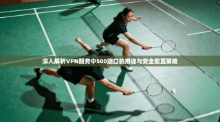 深入解析VPN服务中500端口的用途与安全配置策略