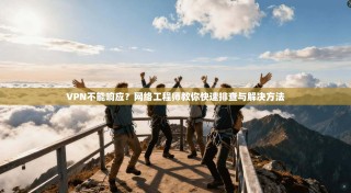 VPN不能响应？网络工程师教你快速排查与解决方法
