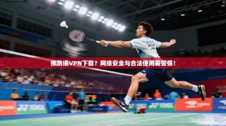 佛跳墙VPN下载？网络安全与合法使用需警惕！