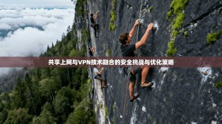 共享上网与VPN技术融合的安全挑战与优化策略