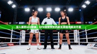 深入解析633错误，VPN连接失败的常见原因与解决方案