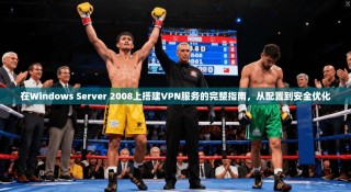 在Windows Server 2008上搭建VPN服务的完整指南，从配置到安全优化