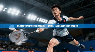 影梭软件VPN使用全解析，功能、风险与合法合规建议