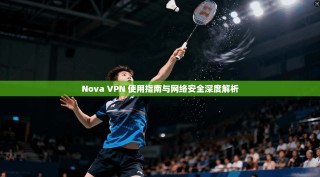 Nova VPN 使用指南与网络安全深度解析