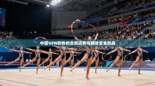 中国VPN软件的合规边界与网络安全挑战