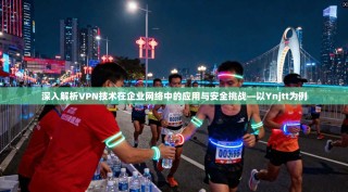 深入解析VPN技术在企业网络中的应用与安全挑战—以Ynjtt为例