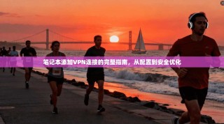 笔记本添加VPN连接的完整指南，从配置到安全优化