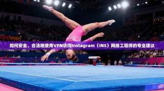 如何安全、合法地使用VPN访问Instagram（INS）网络工程师的专业建议