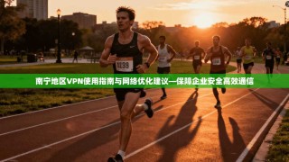 南宁地区VPN使用指南与网络优化建议—保障企业安全高效通信