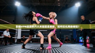 影响VPN速度的六大关键因素解析，如何优化网络体验？