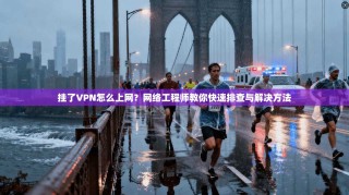 挂了VPN怎么上网？网络工程师教你快速排查与解决方法