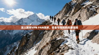 深入解析VPN PAN技术，安全与性能的双重保障
