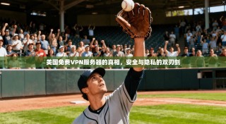 美国免费VPN服务器的真相，安全与隐私的双刃剑