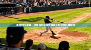 美国VPN被禁，网络自由与监管博弈下的技术应对策略