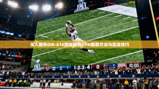 深入解析DIR-616路由器的VPN配置方法与实战技巧