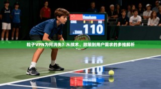 粒子VPN为何消失？从技术、政策到用户需求的多维解析
