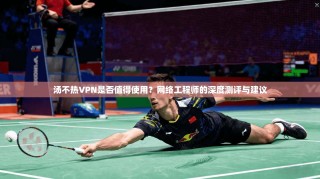 汤不热VPN是否值得使用？网络工程师的深度测评与建议