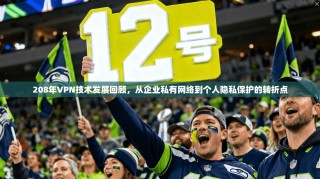 208年VPN技术发展回顾，从企业私有网络到个人隐私保护的转折点