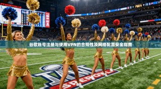 谷歌账号注册与使用VPN的合规性及网络配置安全指南