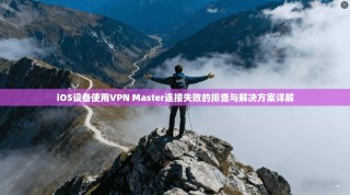 iOS设备使用VPN Master连接失败的排查与解决方案详解