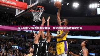 深入解析VPN连接验证错误，常见原因与高效解决方案