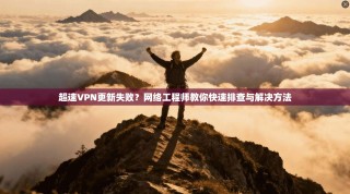 超速VPN更新失败？网络工程师教你快速排查与解决方法