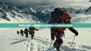 华为USG防火墙构建安全高效的VPN网络架构解析