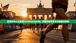 如何在Mac上配置FortiClient VPN，完整步骤与常见问题解决指南