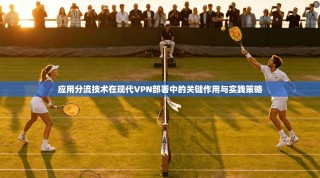 应用分流技术在现代VPN部署中的关键作用与实践策略