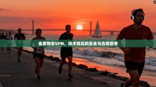 金盾快车VPN，技术背后的安全与合规思考