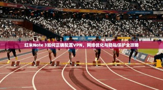 红米Note 3如何正确配置VPN，网络优化与隐私保护全攻略