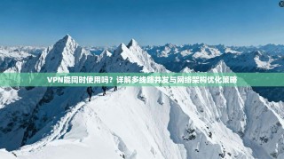 VPN能同时使用吗？详解多线路并发与网络架构优化策略