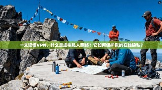 一文读懂VPN，什么是虚拟私人网络？它如何保护你的在线隐私？