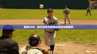 乖离VPN，技术优势与使用风险的深度解析