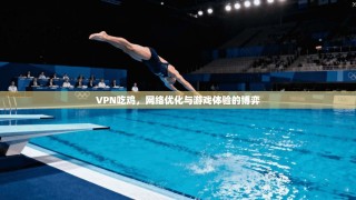 VPN吃鸡，网络优化与游戏体验的博弈