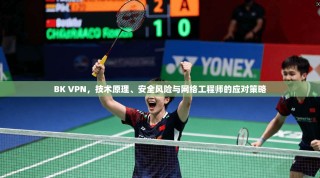BK VPN，技术原理、安全风险与网络工程师的应对策略