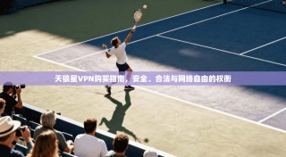 天狼星VPN购买指南，安全、合法与网络自由的权衡