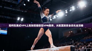 如何在美式VPS上高效搭建稳定VPN服务，从配置到安全优化全攻略