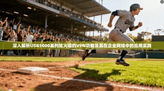 深入解析USG5000系列防火墙的VPN功能及其在企业网络中的应用实践