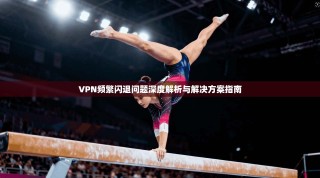 VPN频繁闪退问题深度解析与解决方案指南