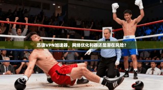 迅捷VPN加速器，网络优化利器还是潜在风险？