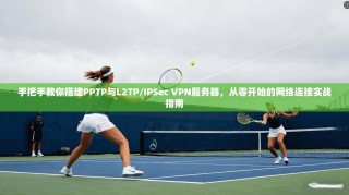 手把手教你搭建PPTP与L2TP/IPSec VPN服务器，从零开始的网络连接实战指南