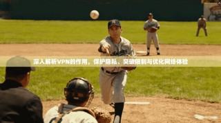 深入解析VPN的作用，保护隐私、突破限制与优化网络体验
