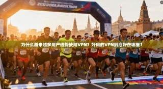 为什么越来越多用户选择使用VPN？好用的VPN到底好在哪里？