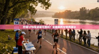 柠檬VPN安卓版可用吗？全面解析与使用建议