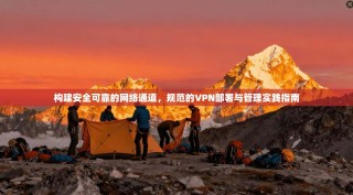 构建安全可靠的网络通道，规范的VPN部署与管理实践指南